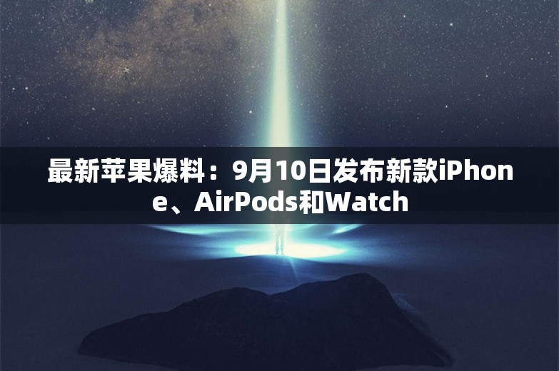 最新苹果爆料：9月10日发布新款iPhone、AirPods和Watch