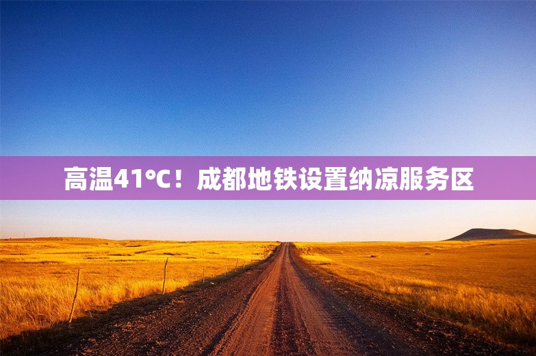 高温41℃！成都地铁设置纳凉服务区