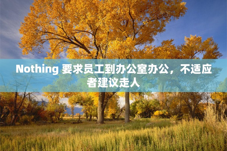 Nothing 要求员工到办公室办公，不适应者建议走人