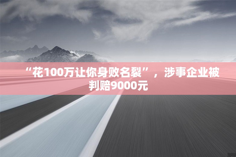 “花100万让你身败名裂”，涉事企业被判赔9000元