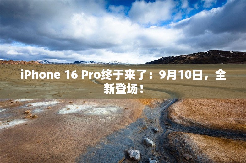 iPhone 16 Pro终于来了：9月10日，全新登场！