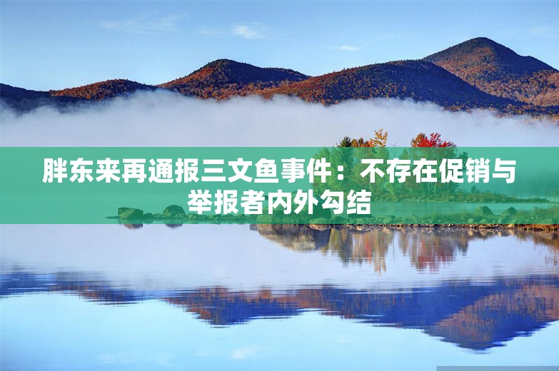 胖东来再通报三文鱼事件：不存在促销与举报者内外勾结