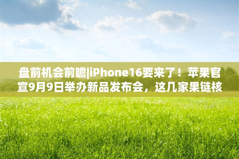 盘前机会前瞻|iPhone16要来了！苹果官宣9月9日举办新品发布会，这几家果链核心供应商有望迎来新一轮上涨行情（附概念股）