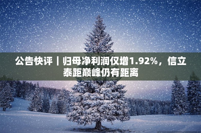 公告快评｜归母净利润仅增1.92%，信立泰距巅峰仍有距离