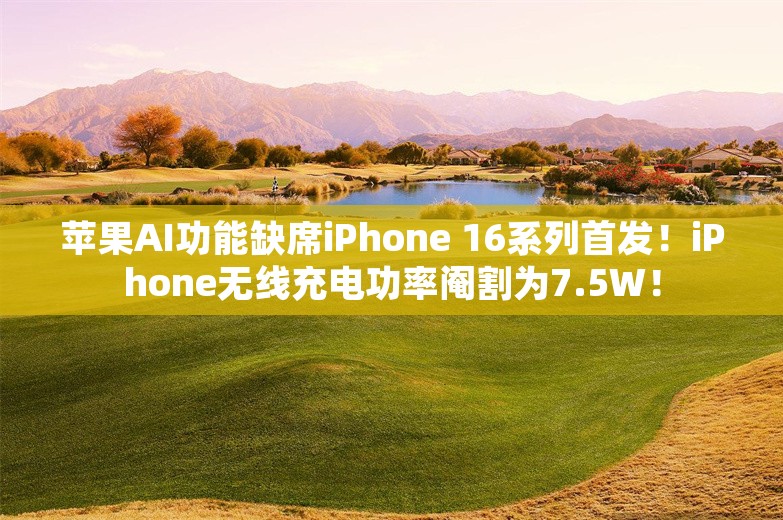 苹果AI功能缺席iPhone 16系列首发！iPhone无线充电功率阉割为7.5W！