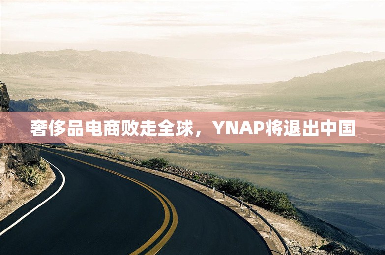 奢侈品电商败走全球，YNAP将退出中国