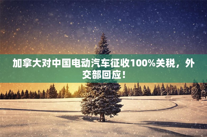 加拿大对中国电动汽车征收100%关税，外交部回应！