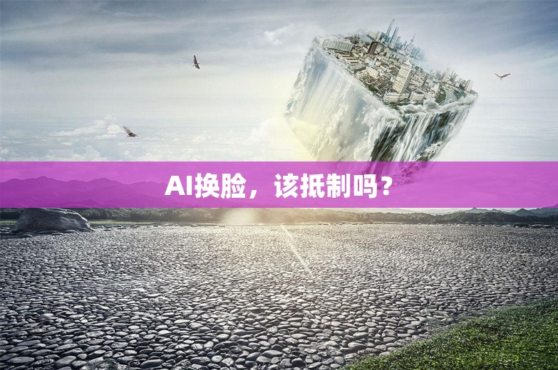 AI换脸，该抵制吗？