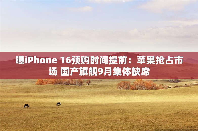 曝iPhone 16预购时间提前：苹果抢占市场 国产旗舰9月集体缺席