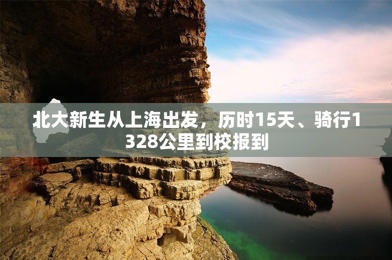 北大新生从上海出发，历时15天、骑行1328公里到校报到