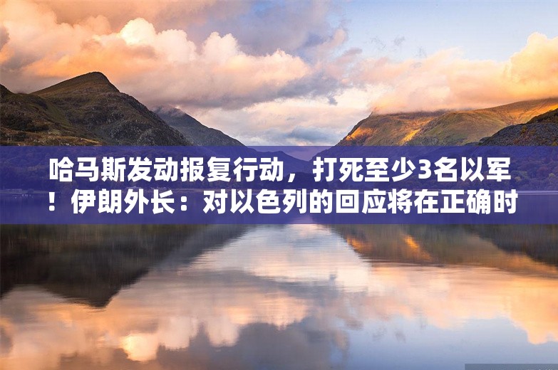 哈马斯发动报复行动，打死至少3名以军！伊朗外长：对以色列的回应将在正确时间以正确方式进行