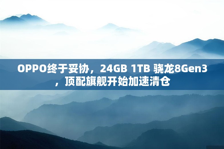 OPPO终于妥协，24GB 1TB 骁龙8Gen3，顶配旗舰开始加速清仓