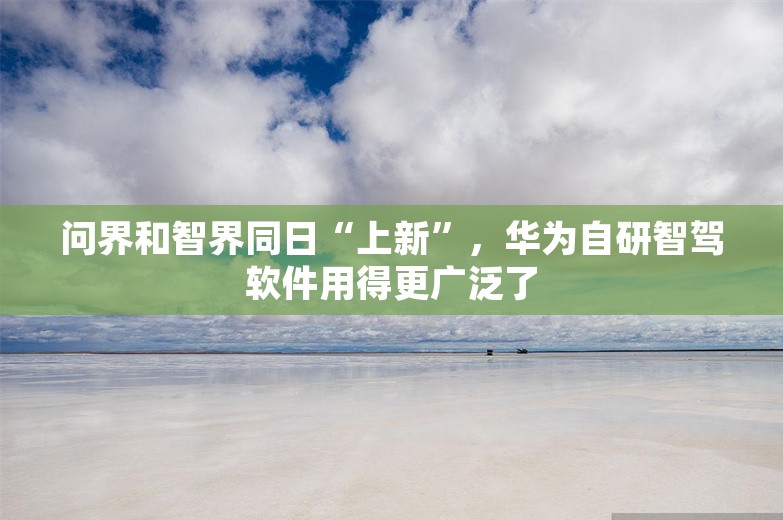 问界和智界同日“上新”，华为自研智驾软件用得更广泛了