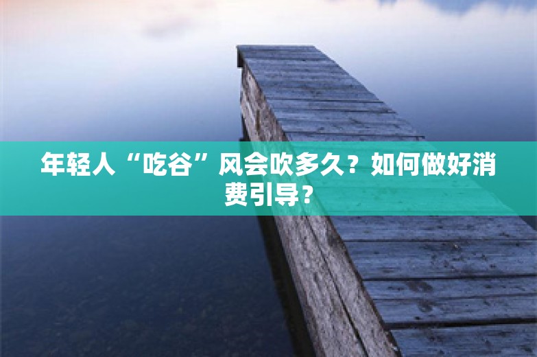 年轻人“吃谷”风会吹多久？如何做好消费引导？