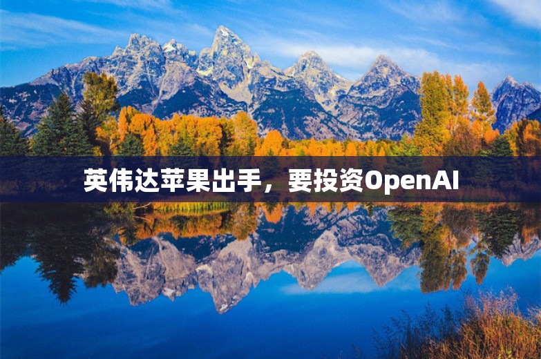 英伟达苹果出手，要投资OpenAI