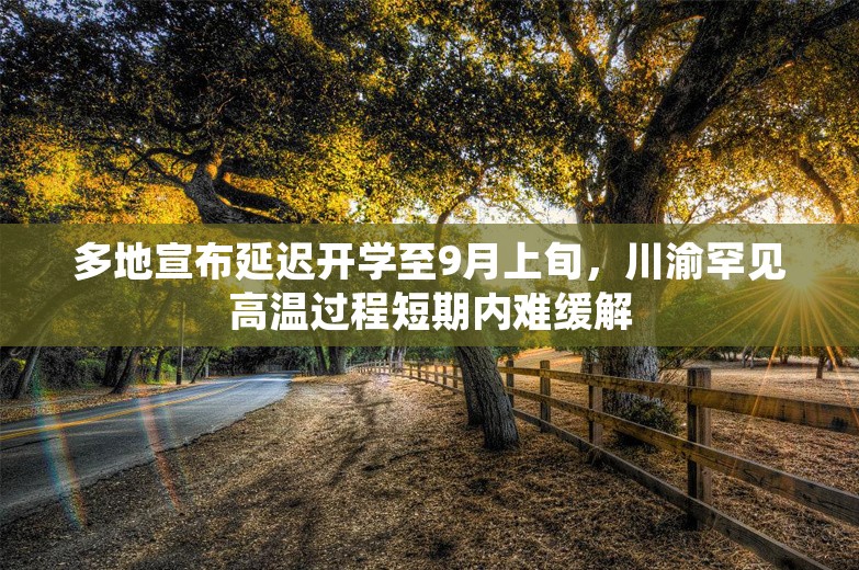 多地宣布延迟开学至9月上旬，川渝罕见高温过程短期内难缓解