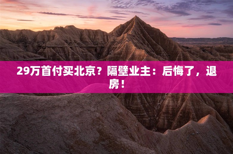 29万首付买北京？隔壁业主：后悔了，退房！