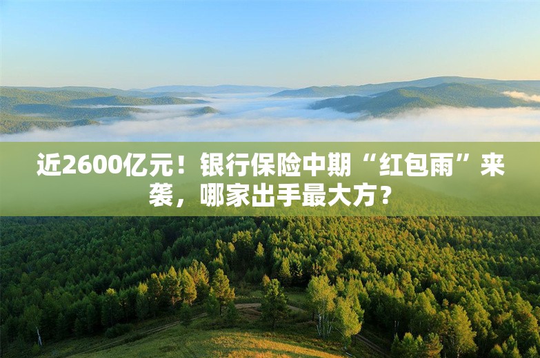 近2600亿元！银行保险中期“红包雨”来袭，哪家出手最大方？