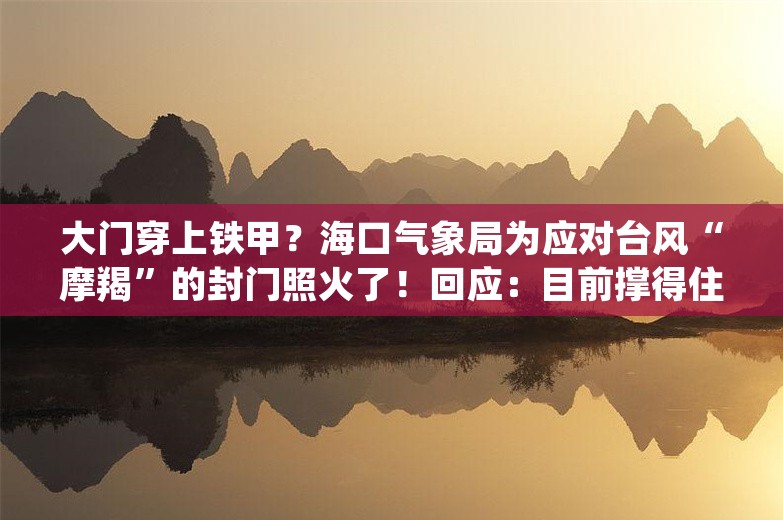 大门穿上铁甲？海口气象局为应对台风“摩羯”的封门照火了！回应：目前撑得住