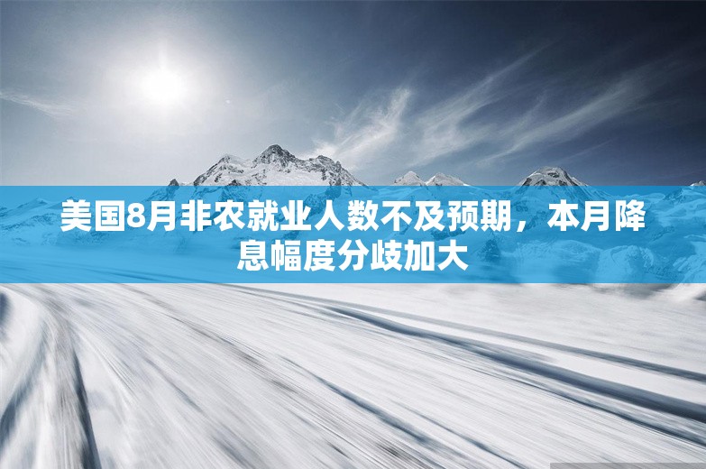 美国8月非农就业人数不及预期，本月降息幅度分歧加大