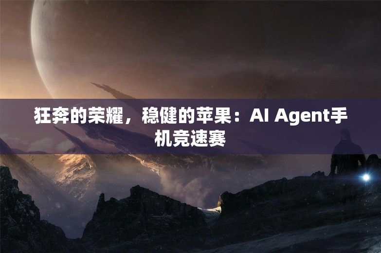 狂奔的荣耀，稳健的苹果：AI Agent手机竞速赛