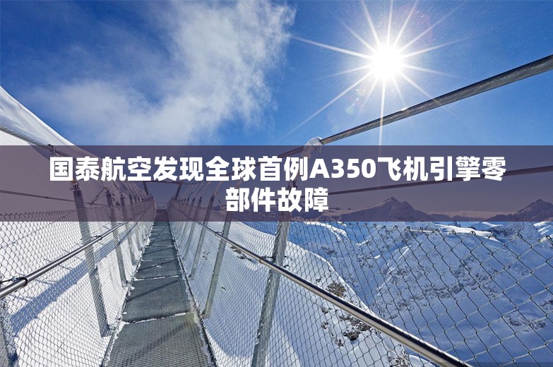 国泰航空发现全球首例A350飞机引擎零部件故障