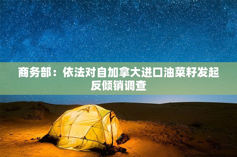 商务部：依法对自加拿大进口油菜籽发起反倾销调查