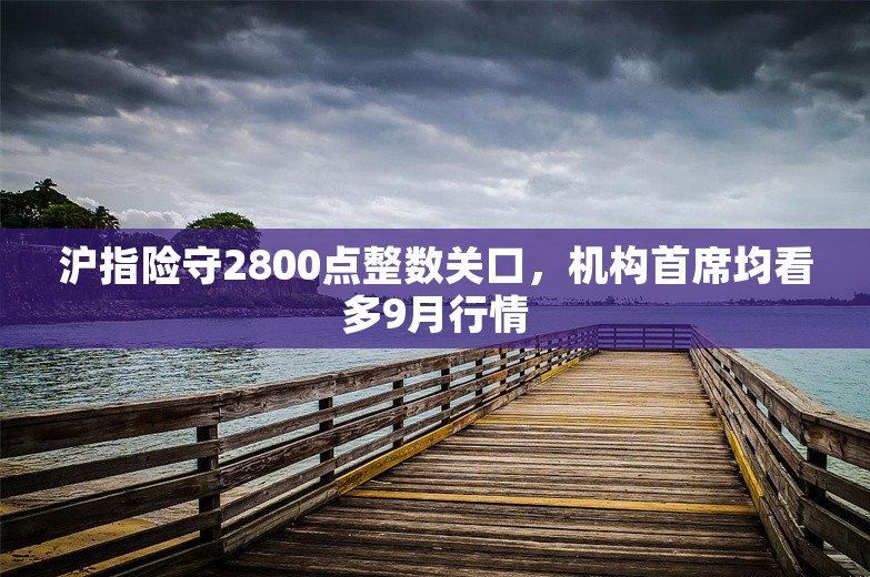 沪指险守2800点整数关口，机构首席均看多9月行情