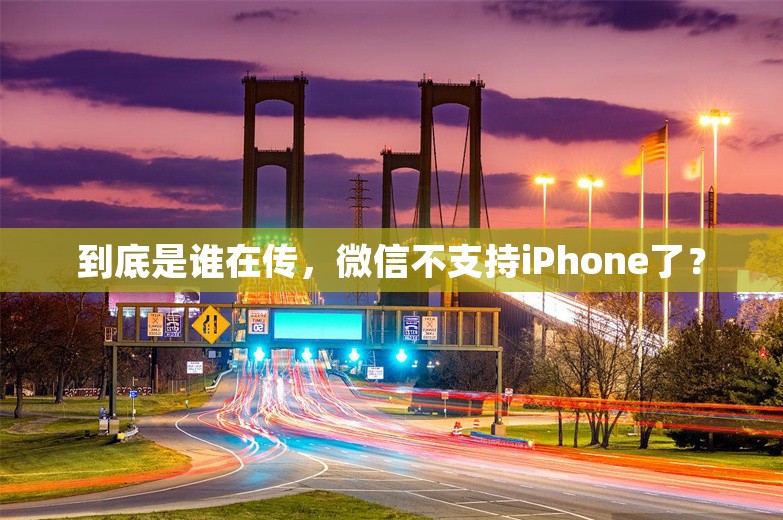 到底是谁在传，微信不支持iPhone了？