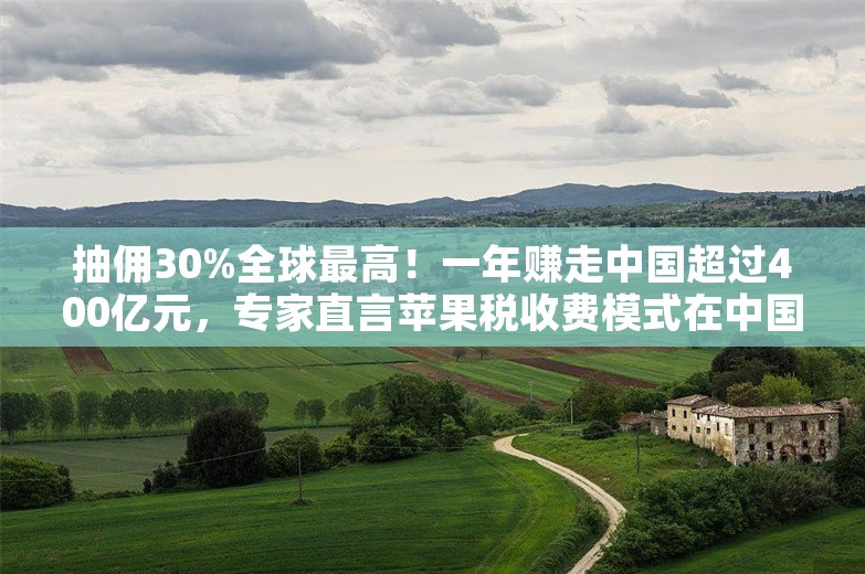 抽佣30%全球最高！一年赚走中国超过400亿元，专家直言苹果税收费模式在中国是垄断【附应用商店行业市场竞争分析】