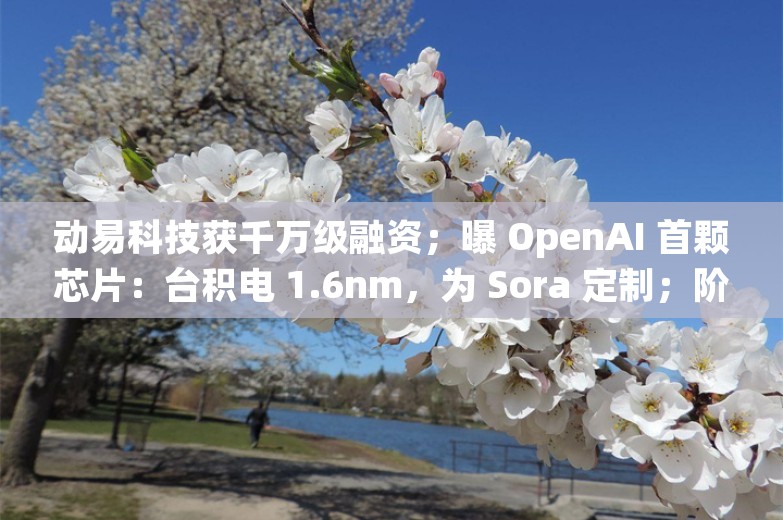 动易科技获千万级融资；曝 OpenAI 首颗芯片：台积电 1.6nm，为 Sora 定制；阶跃星辰上线图像生成大模型丨AI情报局