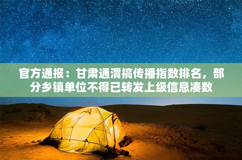 官方通报：甘肃通渭搞传播指数排名，部分乡镇单位不得已转发上级信息凑数