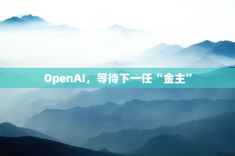 OpenAI，等待下一任“金主”