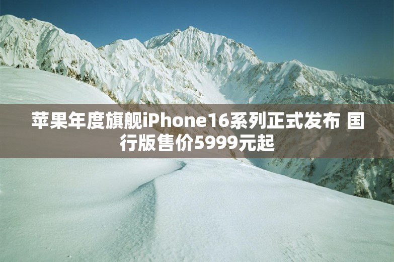 苹果年度旗舰iPhone16系列正式发布 国行版售价5999元起