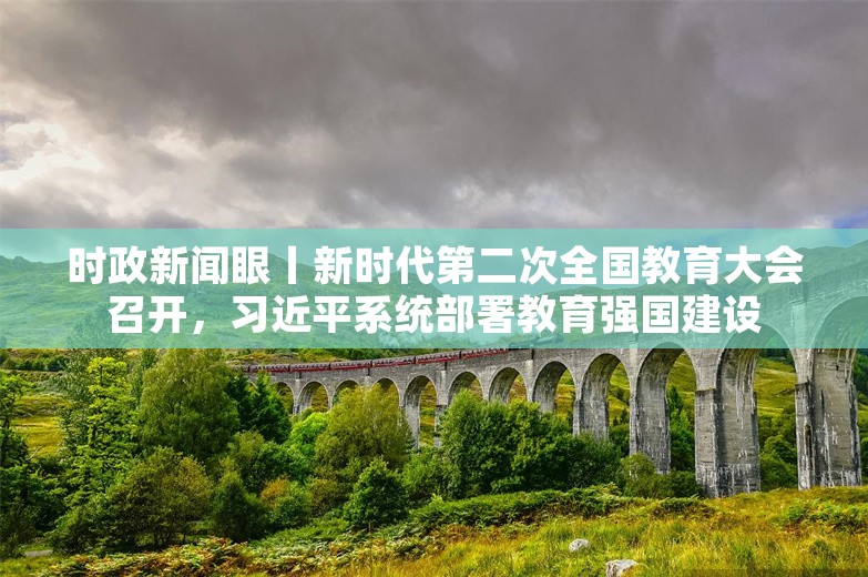 时政新闻眼丨新时代第二次全国教育大会召开，习近平系统部署教育强国建设