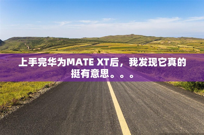 上手完华为MATE XT后，我发现它真的挺有意思。。。