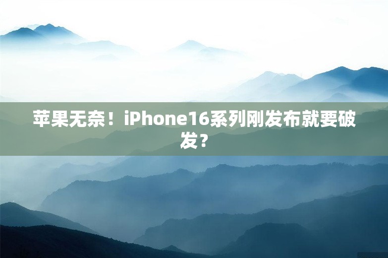 苹果无奈！iPhone16系列刚发布就要破发？