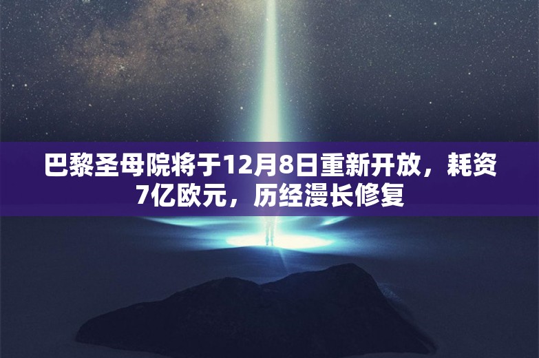 巴黎圣母院将于12月8日重新开放，耗资7亿欧元，历经漫长修复