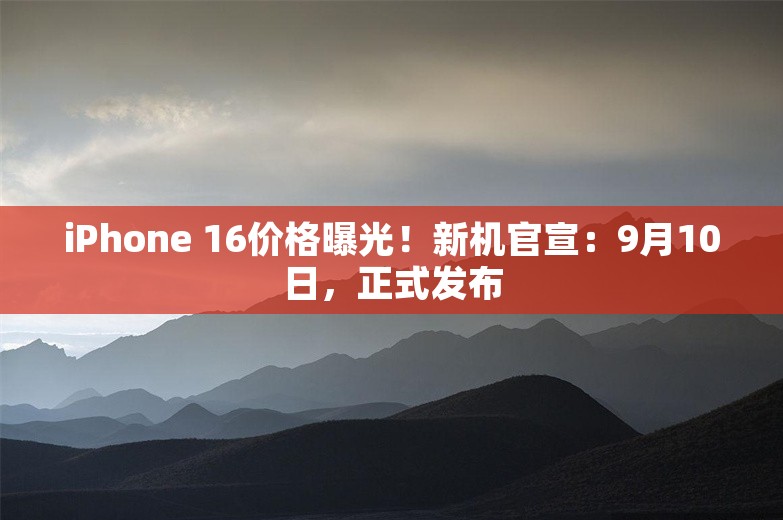 iPhone 16价格曝光！新机官宣：9月10日，正式发布