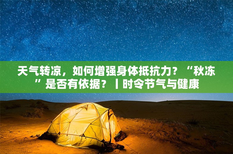 天气转凉，如何增强身体抵抗力？“秋冻”是否有依据？丨时令节气与健康