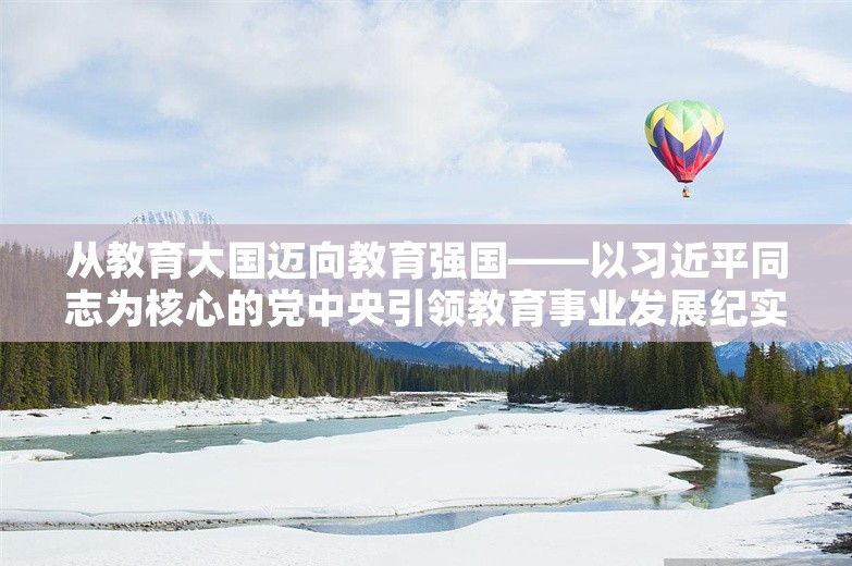 从教育大国迈向教育强国——以习近平同志为核心的党中央引领教育事业发展纪实