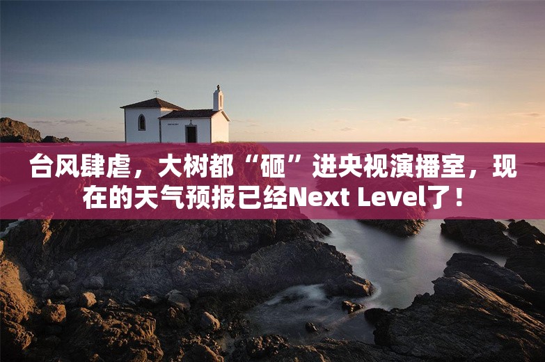 台风肆虐，大树都“砸”进央视演播室，现在的天气预报已经Next Level了！