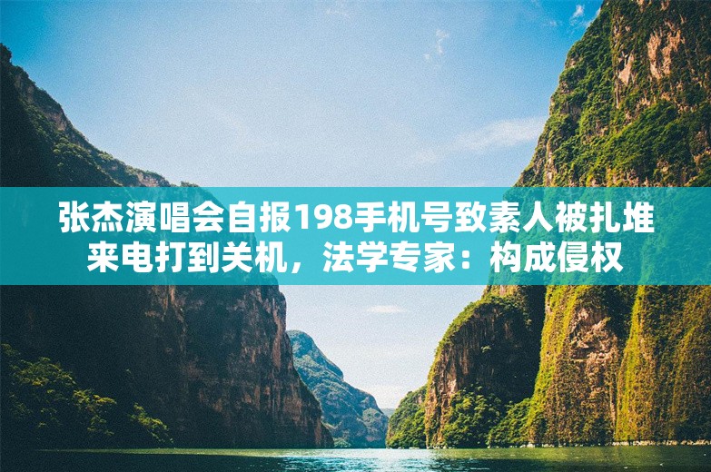 张杰演唱会自报198手机号致素人被扎堆来电打到关机，法学专家：构成侵权