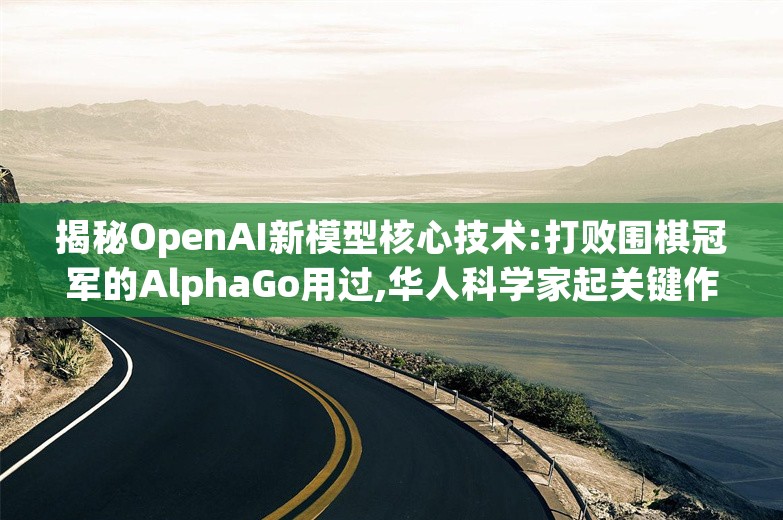 揭秘OpenAI新模型核心技术:打败围棋冠军的AlphaGo用过,华人科学家起关键作用