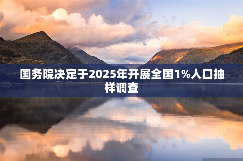 国务院决定于2025年开展全国1%人口抽样调查