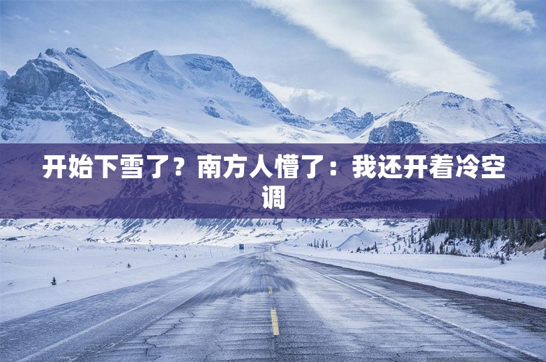 开始下雪了？南方人懵了：我还开着冷空调