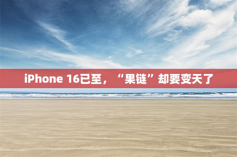 iPhone 16已至，“果链”却要变天了