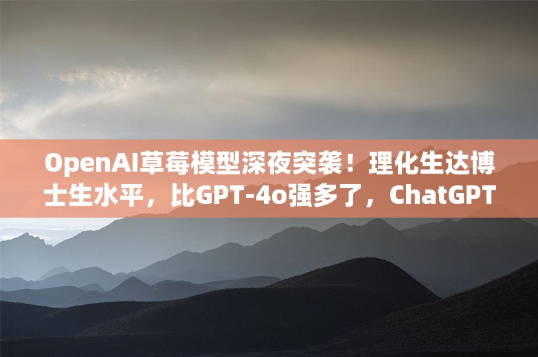 OpenAI草莓模型深夜突袭！理化生达博士生水平，比GPT-4o强多了，ChatGPT可用