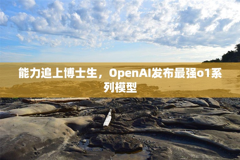 能力追上博士生，OpenAI发布最强o1系列模型