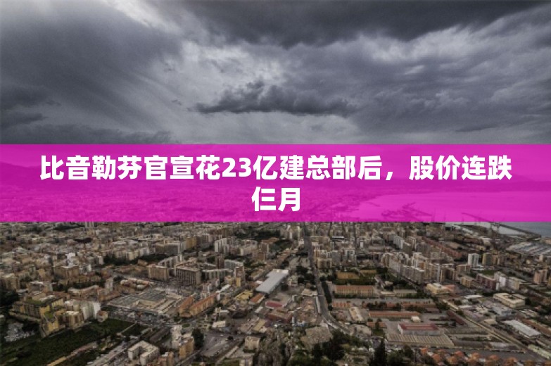 比音勒芬官宣花23亿建总部后，股价连跌仨月